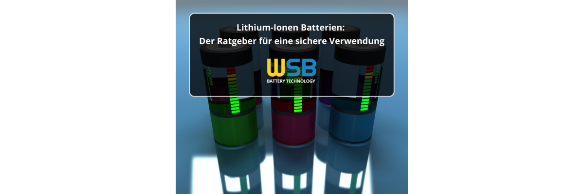 Lithium-Ionen Batterien: Der Ratgeber für eine sichere Verwendung - Lithium-Ionen Batterien: Der Ratgeber für eine sichere Verwendung
